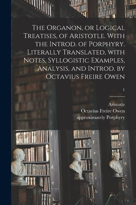 The Organon, or Logical Treatises, of Aristotle. With the Introd. of Porphyry. Literally Translated, With Notes, Syllogistic Examples, Analysis, and I Paperback Legare Street Press