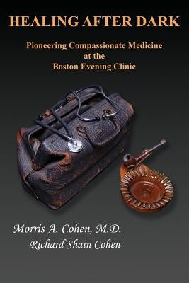 Healing After Dark: Pioneering Compassionate Medicine at the Boston Evening Clinic by Cohen, Morris a.