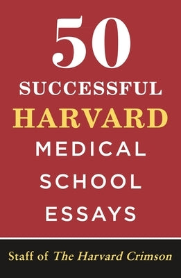 50 Successful Harvard Medical School Essays by Staff of the Harvard Crimson