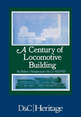 A Century of Locomotive Building: By Robert Stephenson & Co 1823/1923 by Warren, J. G. H.