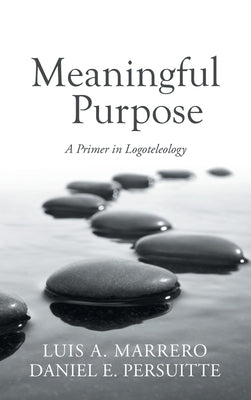 Meaningful Purpose: A Primer in Logoteleology by Marrero, Luis A.