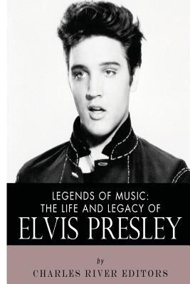 Legends of Music: The Life and Legacy of Elvis Presley by Charles River Editors