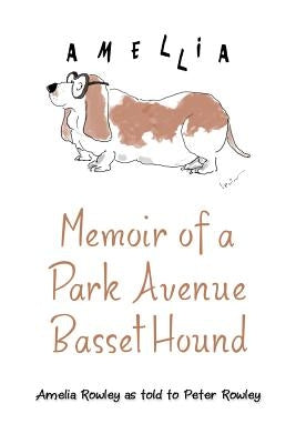 Memoir of a Park Avenue Basset Hound: How a South Jersey Hound Found True Love on the Upper East Side by Rowley, Amelia