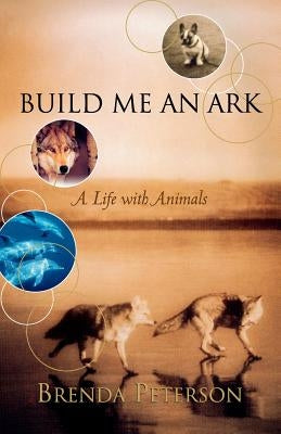 Build Me an Ark: A Life with Animals by Peterson, Brenda