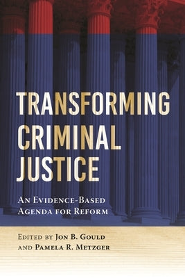 Transforming Criminal Justice: An Evidence-Based Agenda for Reform by Gould, Jon B.