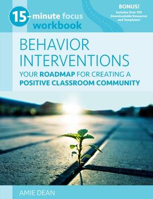 15-Minute Focus: Behavior Interventions Workbook: Your Roadmap for Creating a Positive Classroom Community by Dean, Amie