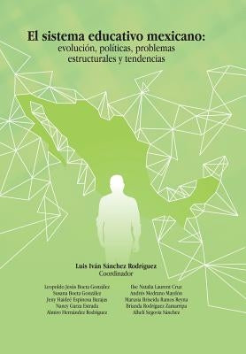 El Sistema Educativo Mexicano: Evolución, Políticas, Problemas Estructurales Y Tendencias by Rodríguez, Luis Iván Sánchez