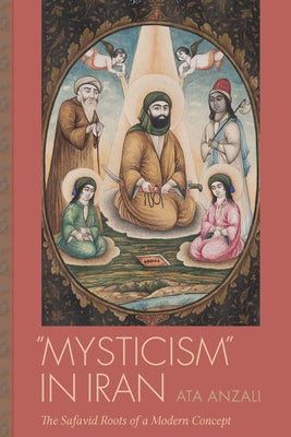 Mysticism in Iran: The Safavid Roots of a Modern Concept by Anzali, Ata