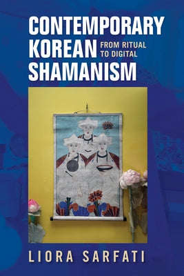 Contemporary Korean Shamanism: From Ritual to Digital by Sarfati, Liora