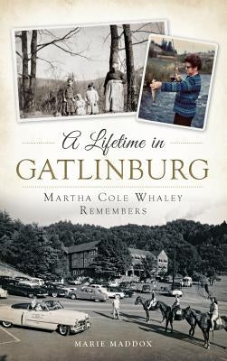 A Lifetime in Gatlinburg: Martha Cole Whaley Remembers by Maddox, Marie