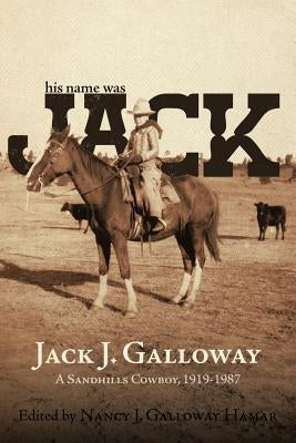 His Name Was Jack: A Sandhills Cowboy by Galloway, Jack J.