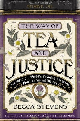 The Way of Tea and Justice: Rescuing the World's Favorite Beverage from Its Violent History by Stevens, Becca