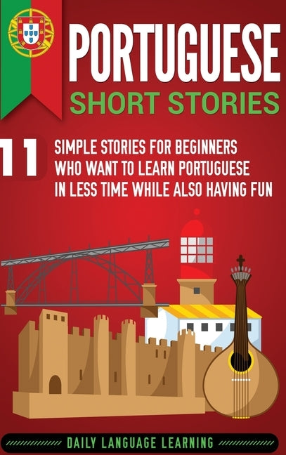 Portuguese Short Stories: 11 Simple Stories for Beginners Who Want to Learn Portuguese in Less Time While Also Having Fun by Learning, Daily Language