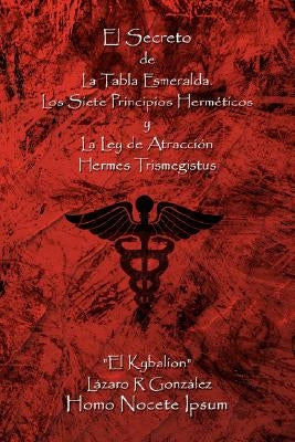 El Secreto de La Tabla Esmeralda: Los Siete Principios Hermeticos y La Ley de Atraccion by Gonzalez, Lazaro R.