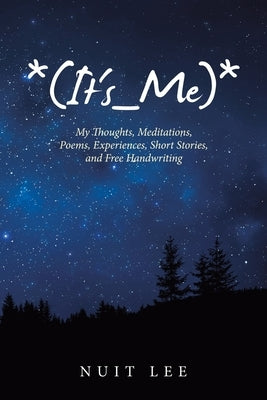 *(It's_Me)*: My Thoughts, Meditations, Poems, Experiences, Short Stories, and Free Handwriting by Lee, Nuit