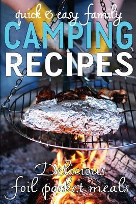 Quick & Easy Family Camping Recipes: Delicious Foil Packet Meals Paperback Createspace Independent Publishing Platform