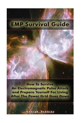 EMP Survival Guide: How To Survive An Electromagnetic Pulse Attack and Prepare Yourself For Living After The Power Grid Goes Down: (Surviv by Robbins, George