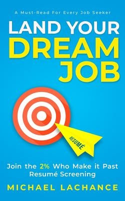 Land Your Dream Job: Join the 2% Who Make it Past Resumé Screening by LaChance, Michael