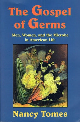 The Gospel of Germs: Men, Women, and the Microbe in American Life by Tomes, Nancy