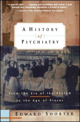 A History of Psychiatry: From the Era of the Asylum to the Age of Prozac by Shorter, Edward