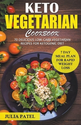 Keto Vegetarian Cookbook: 70 Delicious Low-Carb Vegetarian Recipes for Ketogenic diet and 7 Day Meal Plan for Rapid Weight Loss by Patel, Julia