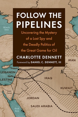 Follow the Pipelines: Uncovering the Mystery of a Lost Spy and the Deadly Politics of the Great Game for Oil Chelsea Green Publishing Company