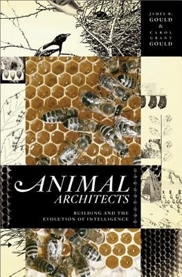 Animal Architects: Building and the Evolution of Intelligence by Gould, James L.