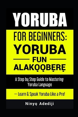 Yoruba for Beginners: YORU&#768;BA&#769; FU&#769;N ALA&#769;KO&#768;&#803;O&#769;&#803;BE&#768;&#803;RE&#768;&#803; A Step by Step Guide to by Ade&#769;di&#768;ji, Ni&#769;nyo&#768;&#