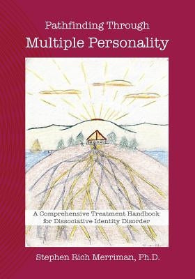 Pathfinding Through Multiple Personality: A Comprehensive Treatment Handbook for Dissociative Identity Disorder by Merriman, Stephen Rich