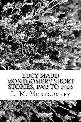 Lucy Maud Montgomery Short Stories, 1902 to 1903 Paperback Createspace Independent Publishing Platform