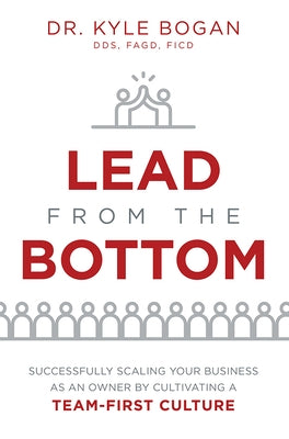 Lead from the Bottom: Successfully Scaling Your Business as an Owner But Cultivating a Team-First Culture Paperback Advantage Media Group