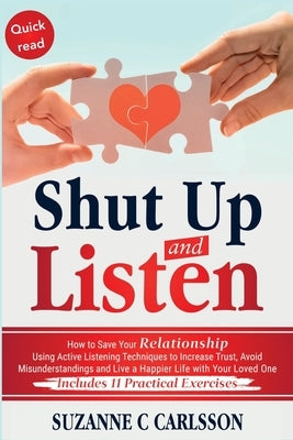 Shut Up and Listen: How to Save Your Relationship Using Active Listening Techniques to Increase Trust, Avoid Misunderstandings and Live a by Carlsson, Caroline C.