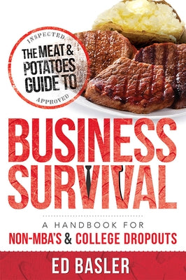 The Meat & Potatoes Guide to Business Survival: A Handbook for Non-Mba's & College Dropouts by Basler, Ed