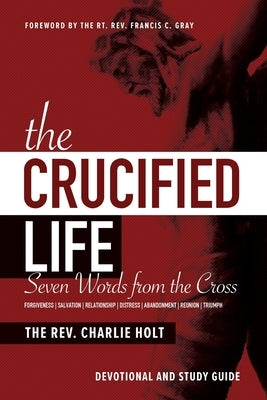 The Crucified Life: Seven Words from the Cross: Devotional and Study Guide Paperback Bible Study Media, Inc.