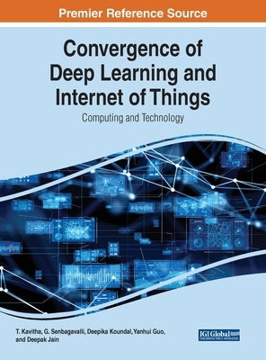 Convergence of Deep Learning and Internet of Things: Computing and Technology by Kavitha, T.
