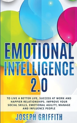 Emotional Intelligence 2.0: To live a better life, find Success at work and create happier Relationships, Improve your Social Skills, Emotional Ag by Griffith, Joseph