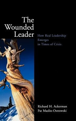 The Wounded Leader: How Real Leadership Emerges in Times of Crisis by Ackerman, Richard H.