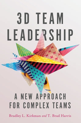3D Team Leadership: A New Approach for Complex Teams by Kirkman, Bradley L.