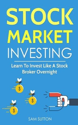 Stock Market Investing: Learn To Invest Like A Stock Broker Overnight Paperback Createspace Independent Publishing Platform