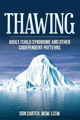 Thawing Adult/Child Syndrome and Other Codependent Patterns by Carter Lcsw, Don