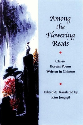 Among the Flowering Reeds: Classic Korean Poems Written in Chinese by Jong-Gil, Kim