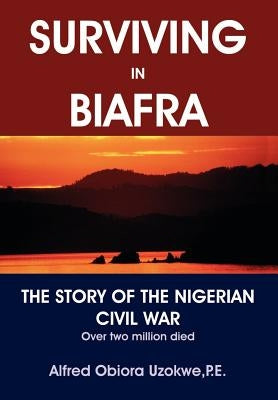 Surviving in Biafra: The Story of the Nigerian Civil War by Uzokwe, Alfred Obiora