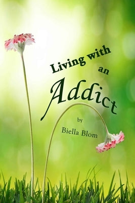 Living with an Addict: Understanding the Hell of Addiction - Alcohol & Drug Abuse by Blom, Biella