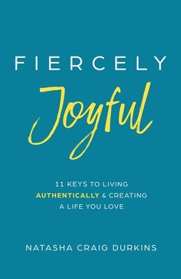 Fiercely Joyful: 11 Keys to Living Authentically & Creating a Life You Love by Durkins, Natasha Craig