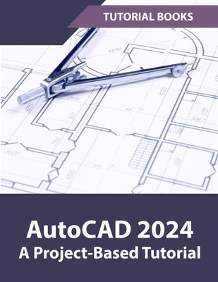 AutoCAD 2024 A Project-Based Tutorial: (Colored) by Tutorial Books