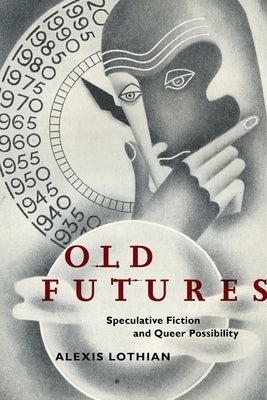 Old Futures: Speculative Fiction and Queer Possibility by Lothian, Alexis