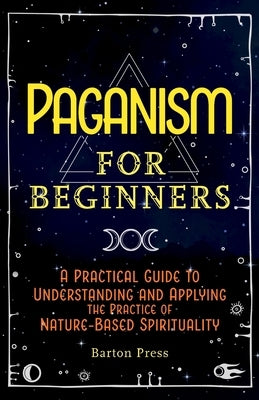 Paganism for Beginners: A Practical Guide to Understanding and Applying the Practice of Nature-Based Spirituality Paperback More Books LLC
