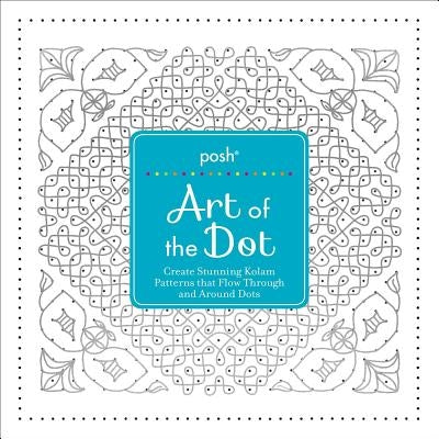 Posh Art of the Dot: Create Stunning Kolam Patterns That Flow Through and Around Dots by Andrews McMeel Publishing