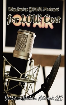 Maximize Your Podcast for Low Cost Paperback Bald and Bonkers Network LLC