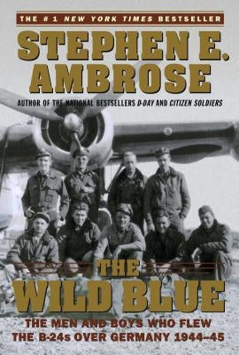 The Wild Blue: The Men and Boys Who Flew the B-24s Over Germany 1944-45 Simon & Schuster